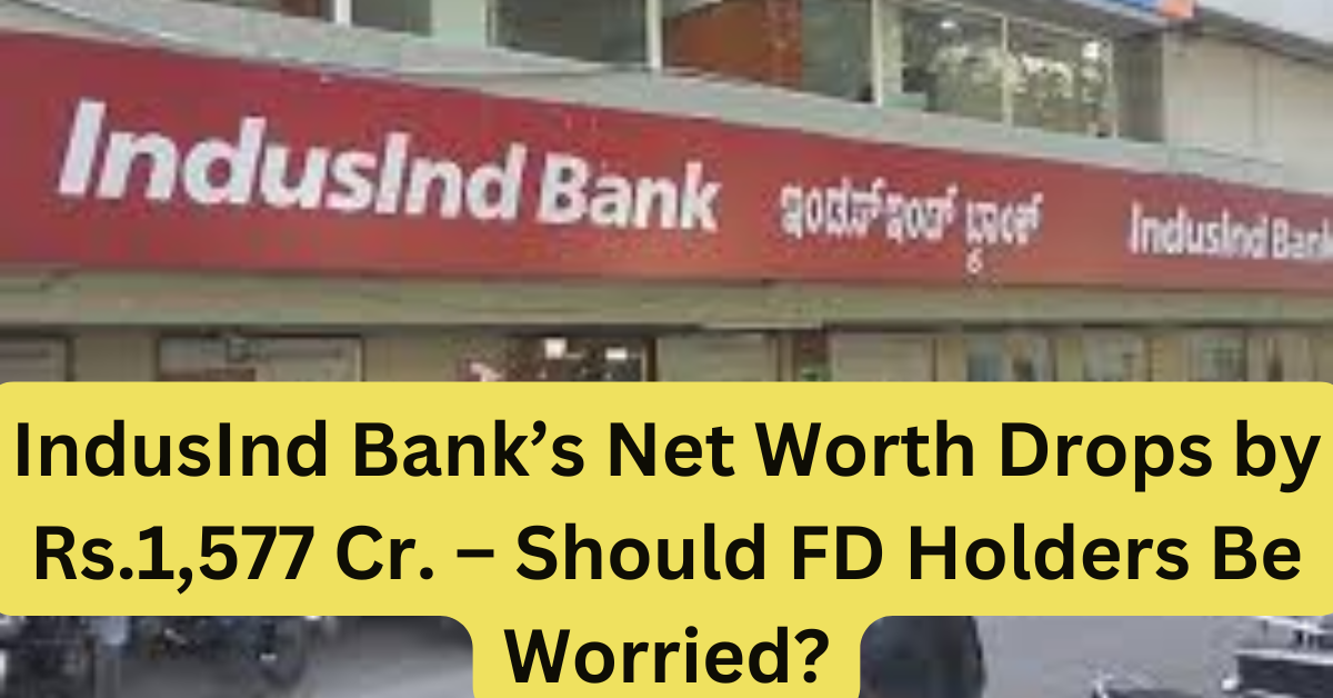 Indusind Bank's Net Worth Drops By Rs.1,577 Cr. - Should FD Holders Be Worried?